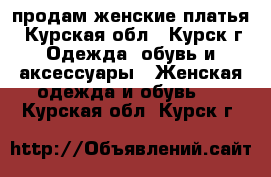 продам женские платья - Курская обл., Курск г. Одежда, обувь и аксессуары » Женская одежда и обувь   . Курская обл.,Курск г.